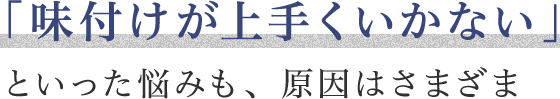 「味付けが上手くいかない」といった悩みも、原因はさまざま