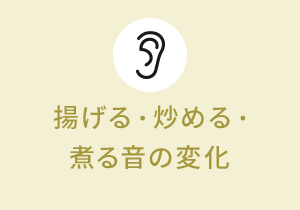 揚げる・炒める煮る音の変化